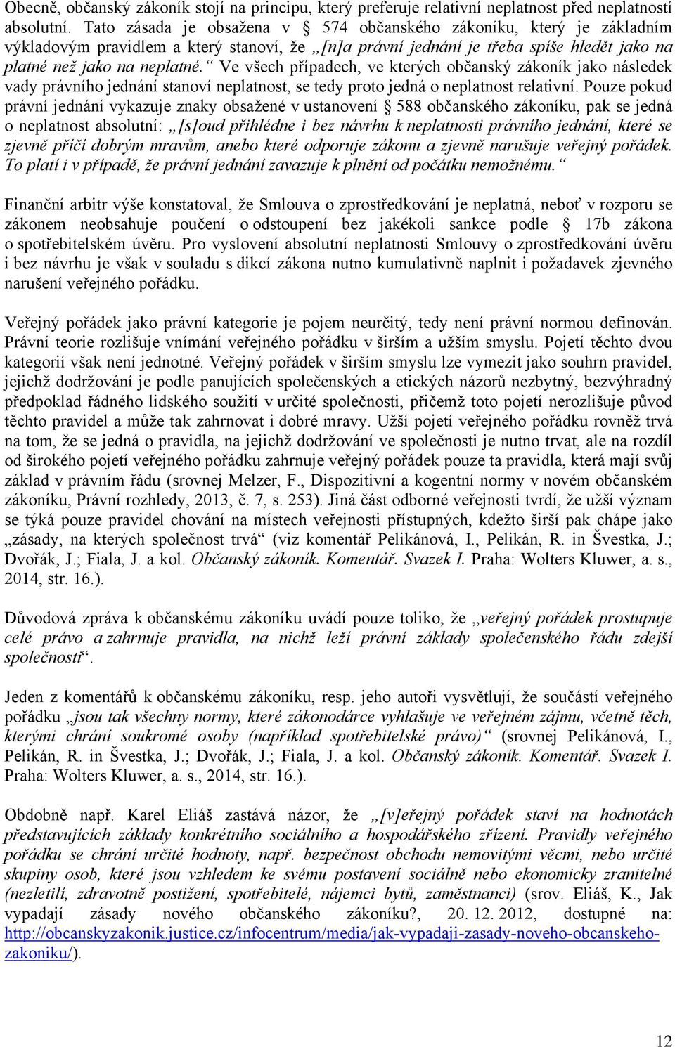 Ve všech případech, ve kterých občanský zákoník jako následek vady právního jednání stanoví neplatnost, se tedy proto jedná o neplatnost relativní.