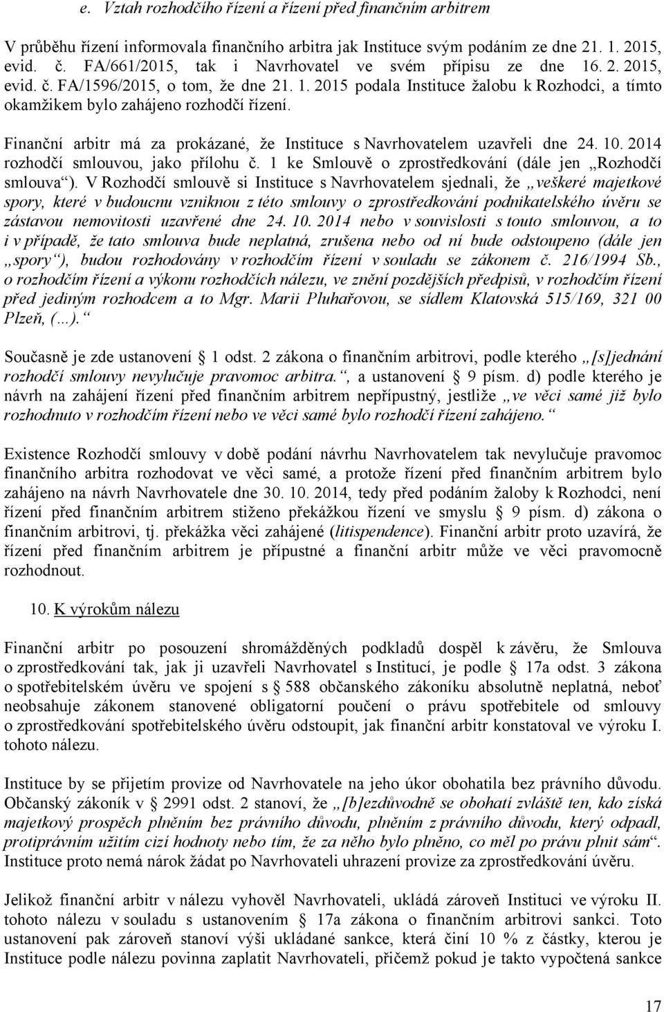 Finanční arbitr má za prokázané, že Instituce s Navrhovatelem uzavřeli dne 24. 10. 2014 rozhodčí smlouvou, jako přílohu č. 1 ke Smlouvě o zprostředkování (dále jen Rozhodčí smlouva ).