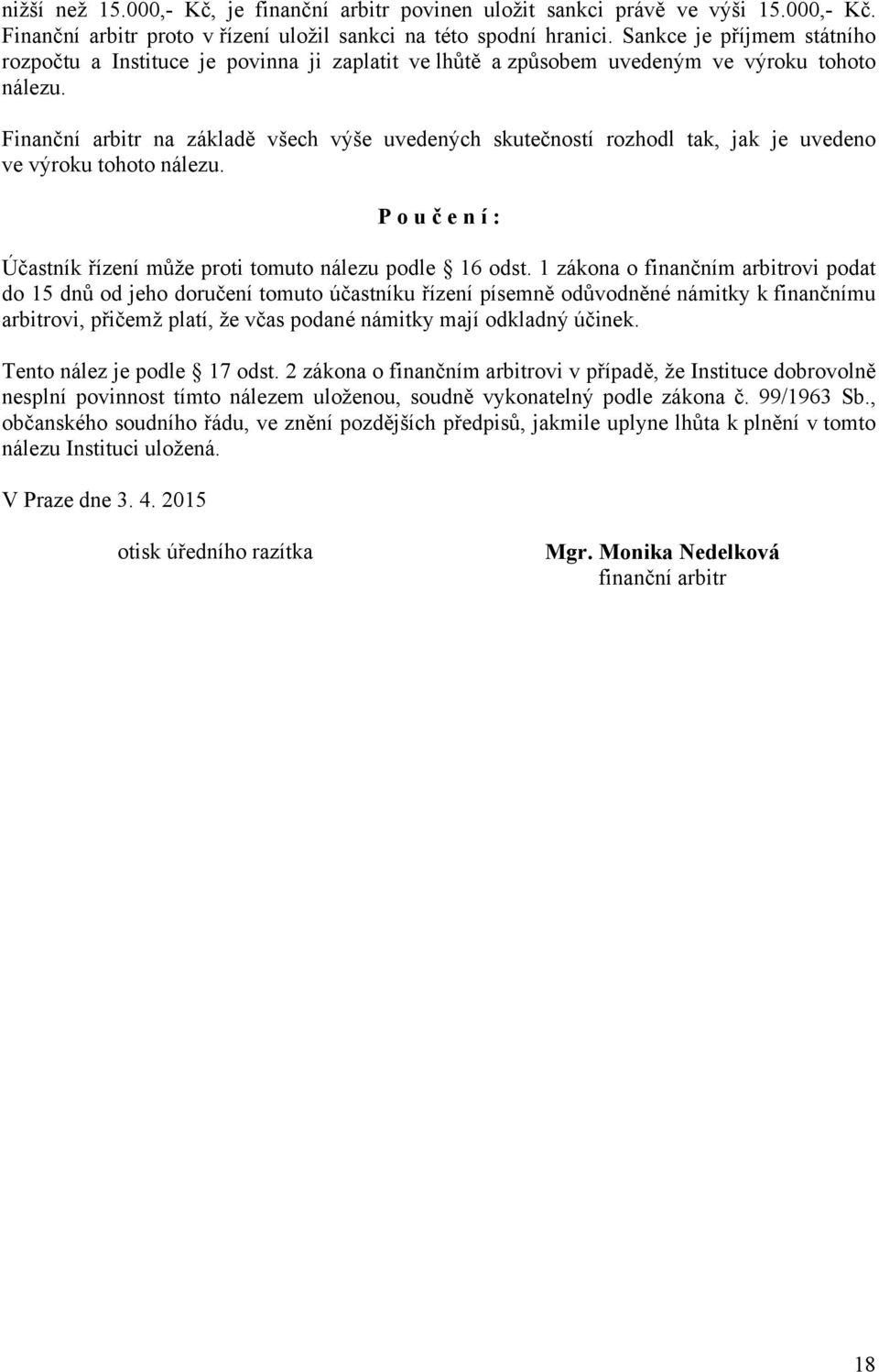 Finanční arbitr na základě všech výše uvedených skutečností rozhodl tak, jak je uvedeno ve výroku tohoto nálezu. P o u č e n í : Účastník řízení může proti tomuto nálezu podle 16 odst.