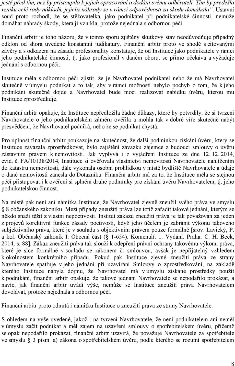 Finanční arbitr je toho názoru, že v tomto sporu zjištěný skutkový stav neodůvodňuje případný odklon od shora uvedené konstantní judikatury.