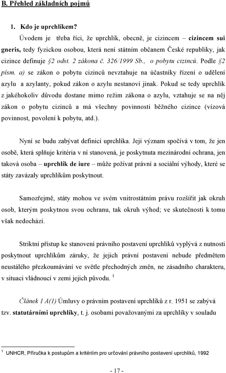 , o pobytu cizinců. Podle 2 písm. a) se zákon o pobytu cizinců nevztahuje na účastníky řízení o udělení azylu a azylanty, pokud zákon o azylu nestanoví jinak.