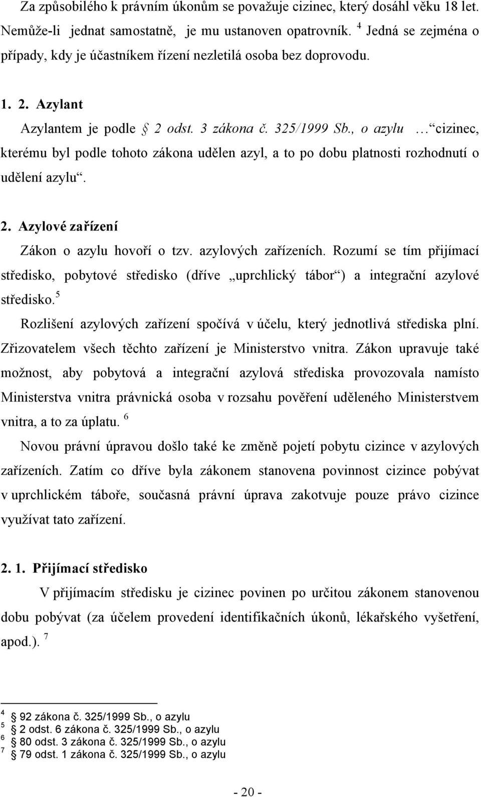 , o azylu cizinec, kterému byl podle tohoto zákona udělen azyl, a to po dobu platnosti rozhodnutí o udělení azylu. 2. Azylové zařízení Zákon o azylu hovoří o tzv. azylových zařízeních.