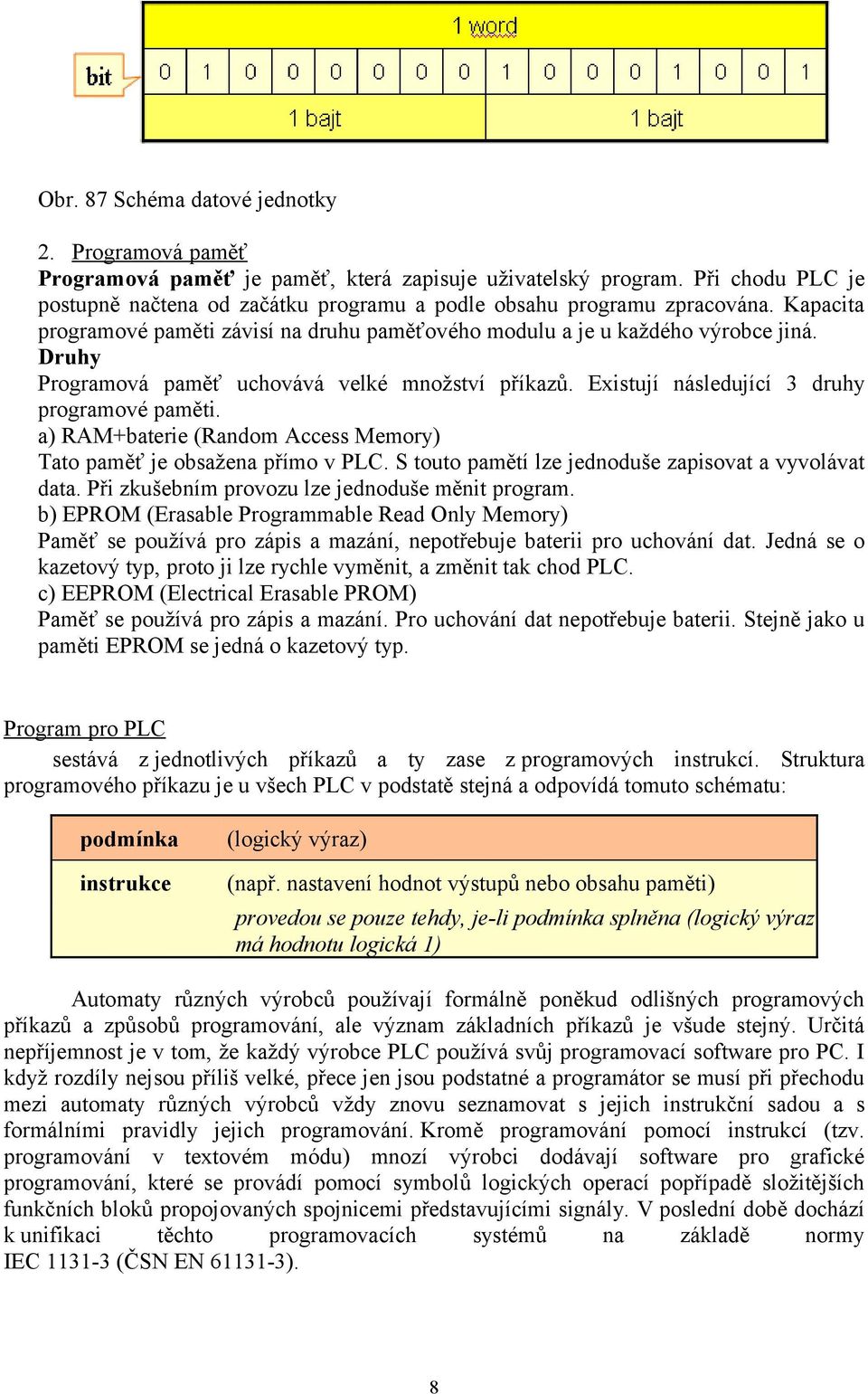 Druhy Programová paměť uchovává velké množství příkazů. Existují následující 3 druhy programové paměti. a) RAM+baterie (Random Access Memory) Tato paměť je obsažena přímo v PLC.