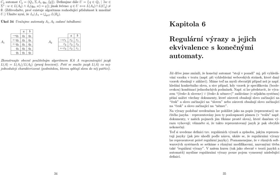 Úkol 34 Uvažujme automaty A 1, A 2 zadané tabulkami: A 1 a b q 1 q 2 q 3 q 2 q 2 q 4 q 3 q 5 q 3 q 4 q 2 q 4 q 5 q 5 q 3 a b r A 1 r 2 r 1 2 r 2 r 2 r 3 r 3 r 2 r 1 Zkonstruujte obecně použitelným