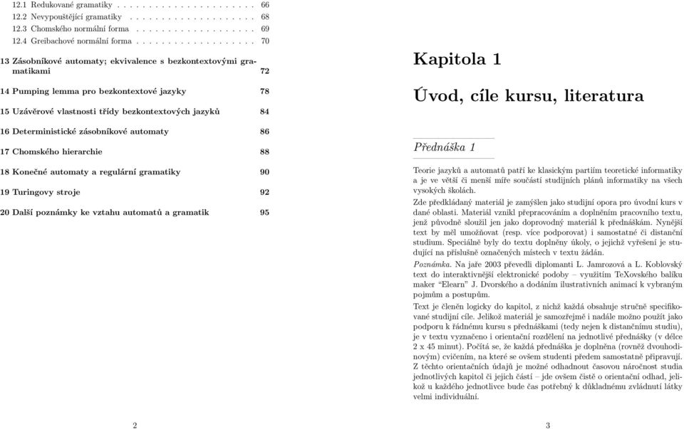 Deterministické zásobníkové automaty 86 17 Chomského hierarchie 88 18 Konečné automaty a regulární gramatiky 90 19 Turingovy stroje 92 20 Další poznámky ke vztahu automatů a gramatik 95 Kapitola 1