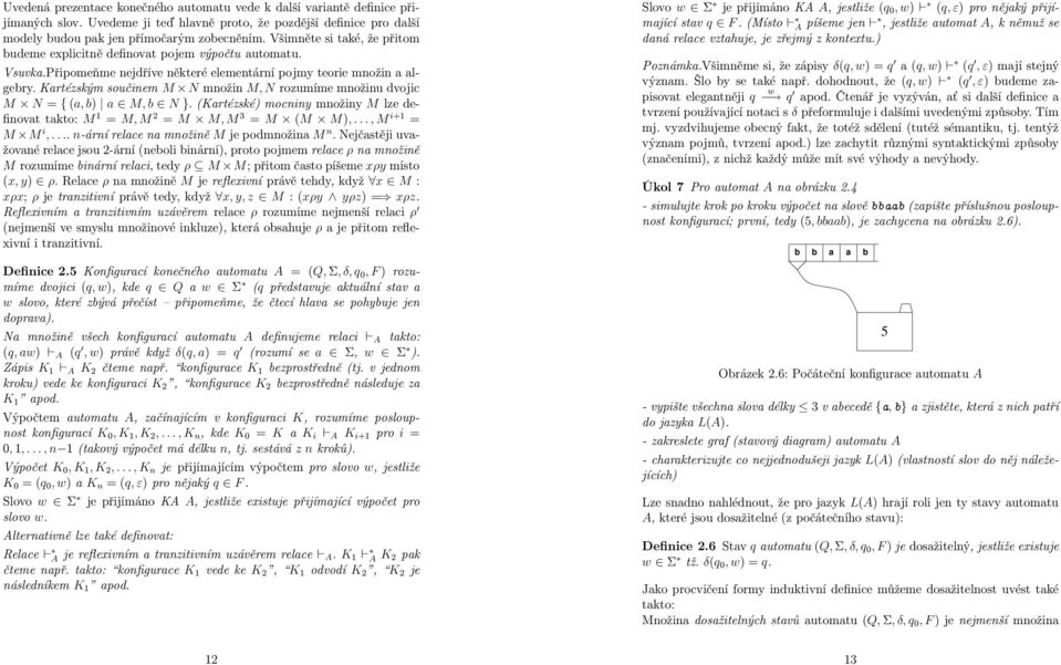 Kartézským součinem M N množin M, N rozumíme množinu dvojic M N = { (a, b) a M, b N }. (Kartézské) mocniny množiny M lze definovat takto: M 1 = M, M 2 = M M, M 3 = M (M M),..., M i+1 = M M i,.