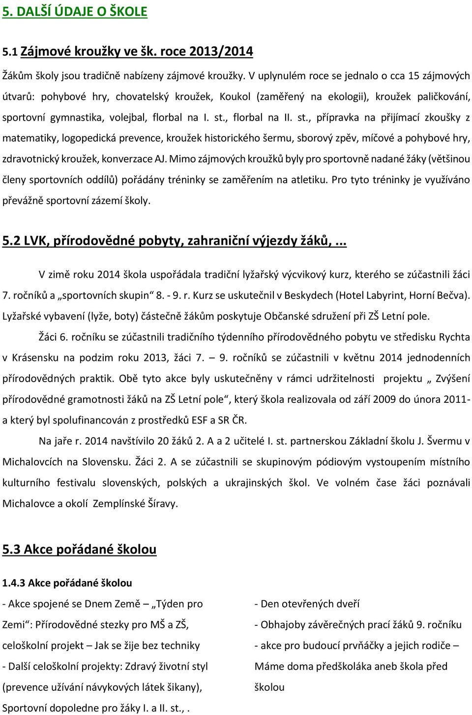 , florbal na II. st., přípravka na přijímací zkoušky z matematiky, logopedická prevence, kroužek historického šermu, sborový zpěv, míčové a pohybové hry, zdravotnický kroužek, konverzace AJ.