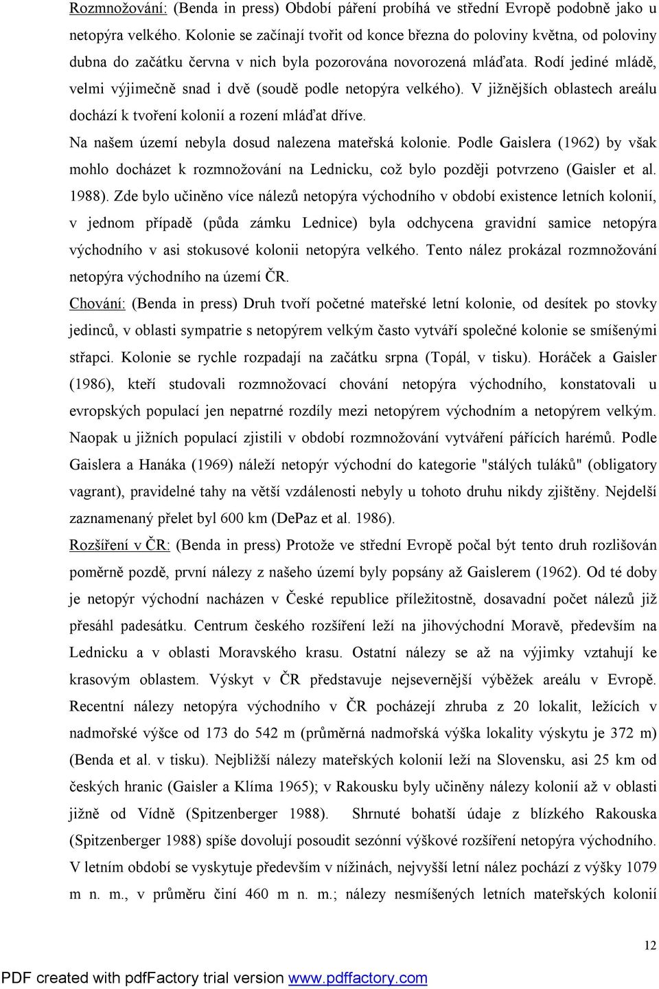 Rodí jediné mládě, velmi výjimečně snad i dvě (soudě podle netopýra velkého). V jižnějších oblastech areálu dochází k tvoření kolonií a rození mláďat dříve.