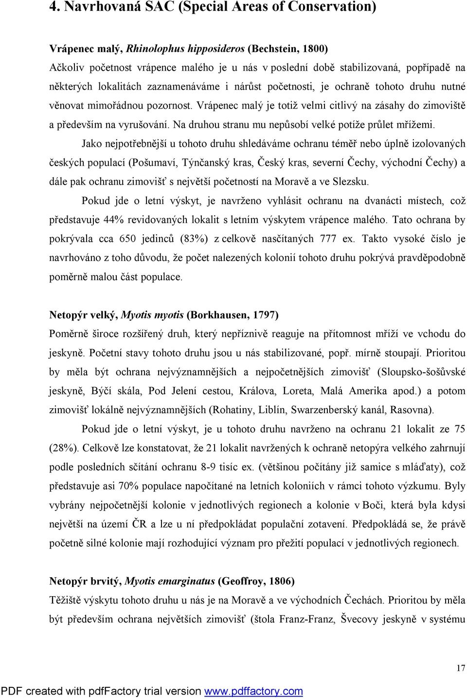 Vrápenec malý je totiž velmi citlivý na zásahy do zimoviště a především na vyrušování. Na druhou stranu mu nepůsobí velké potíže průlet mřížemi.