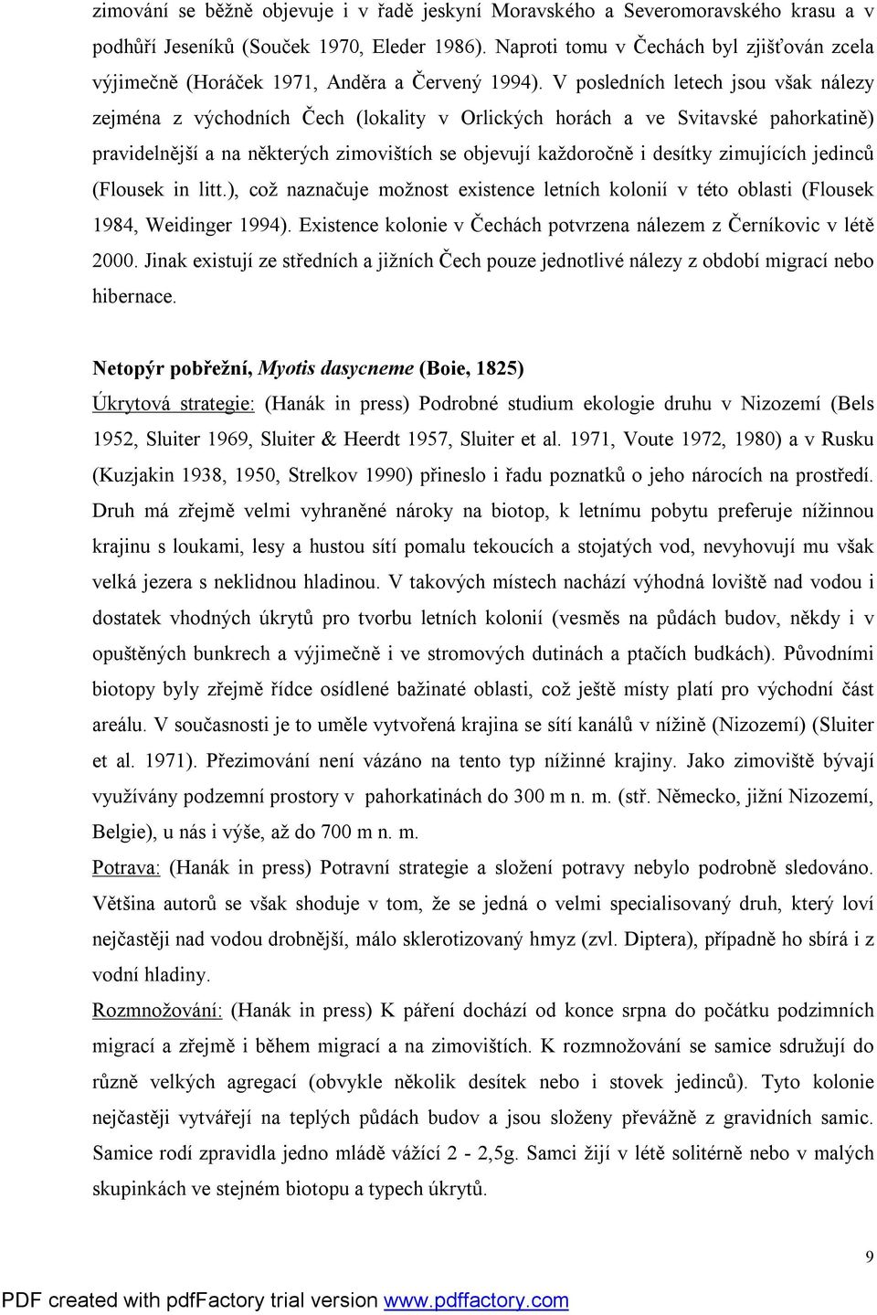 V posledních letech jsou však nálezy zejména z východních Čech (lokality v Orlických horách a ve Svitavské pahorkatině) pravidelnější a na některých zimovištích se objevují každoročně i desítky