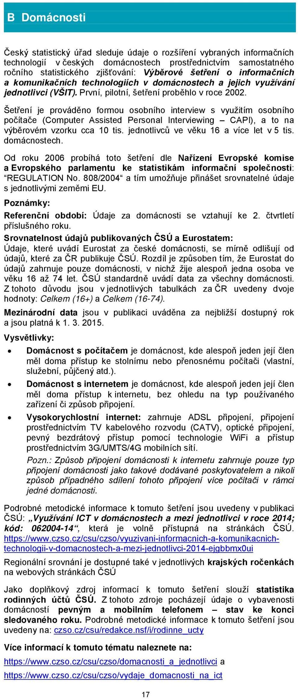 Šetření je prováděno formou osobního interview s využitím osobního počítače (Computer Assisted Personal Interviewing CAPI), a to na výběrovém vzorku cca 10 tis.