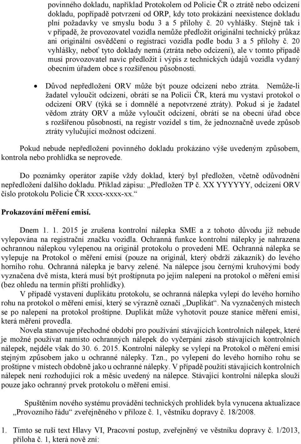 20 vyhlášky, neboť tyto doklady nemá (ztráta nebo odcizení), ale v tomto případě musí provozovatel navíc předložit i výpis z technických údajů vozidla vydaný obecním úřadem obce s rozšířenou