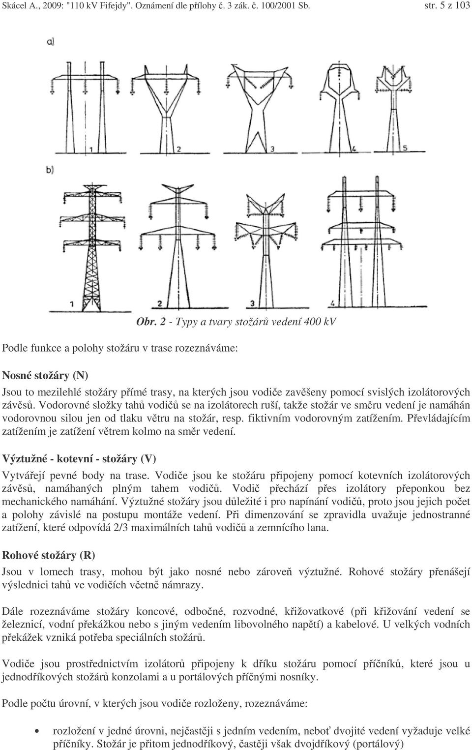 izolátorových závs. Vodorovné složky tah vodi se na izolátorech ruší, takže stožár ve smru vedení je namáhán vodorovnou silou jen od tlaku vtru na stožár, resp. fiktivním vodorovným zatížením.