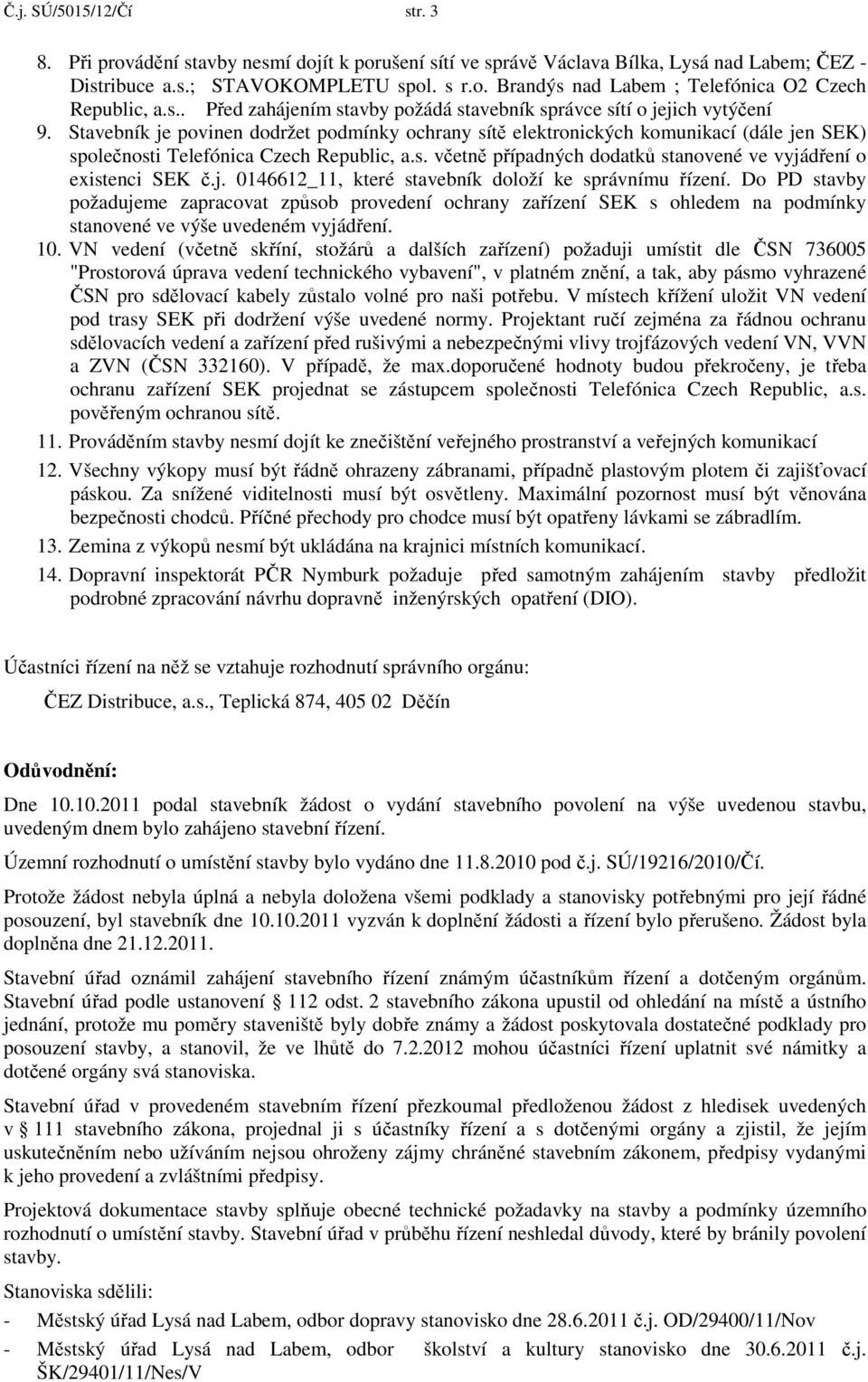 Stavebník je povinen dodržet podmínky ochrany sítě elektronických komunikací (dále jen SEK) společnosti Telefónica Czech Republic, a.s. včetně případných dodatků stanovené ve vyjádření o existenci SEK č.