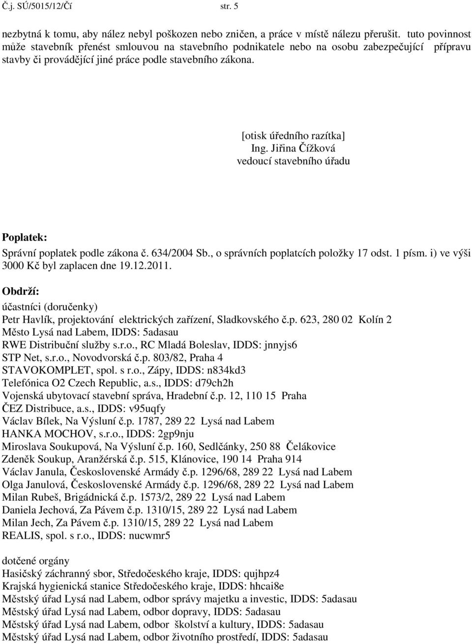 Jiřina Čížková vedoucí stavebního úřadu Poplatek: Správní poplatek podle zákona č. 634/2004 Sb., o správních poplatcích položky 17 odst. 1 písm. i) ve výši 3000 Kč byl zaplacen dne 19.12.2011.