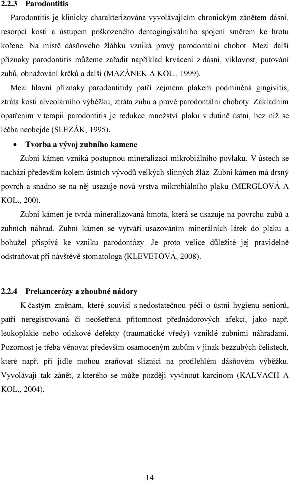 Mezi další příznaky parodontitis můžeme zařadit například krvácení z dásní, viklavost, putování zubů, obnažování krčků a další (MAZÁNEK A KOL., 1999).