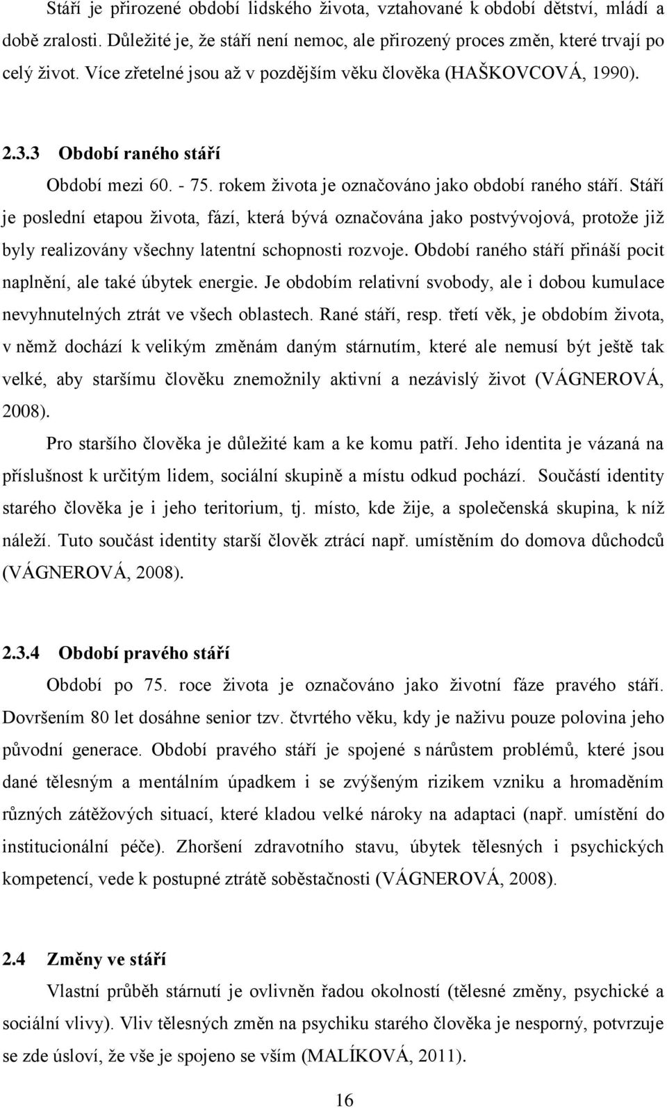 Stáří je poslední etapou života, fází, která bývá označována jako postvývojová, protože již byly realizovány všechny latentní schopnosti rozvoje.