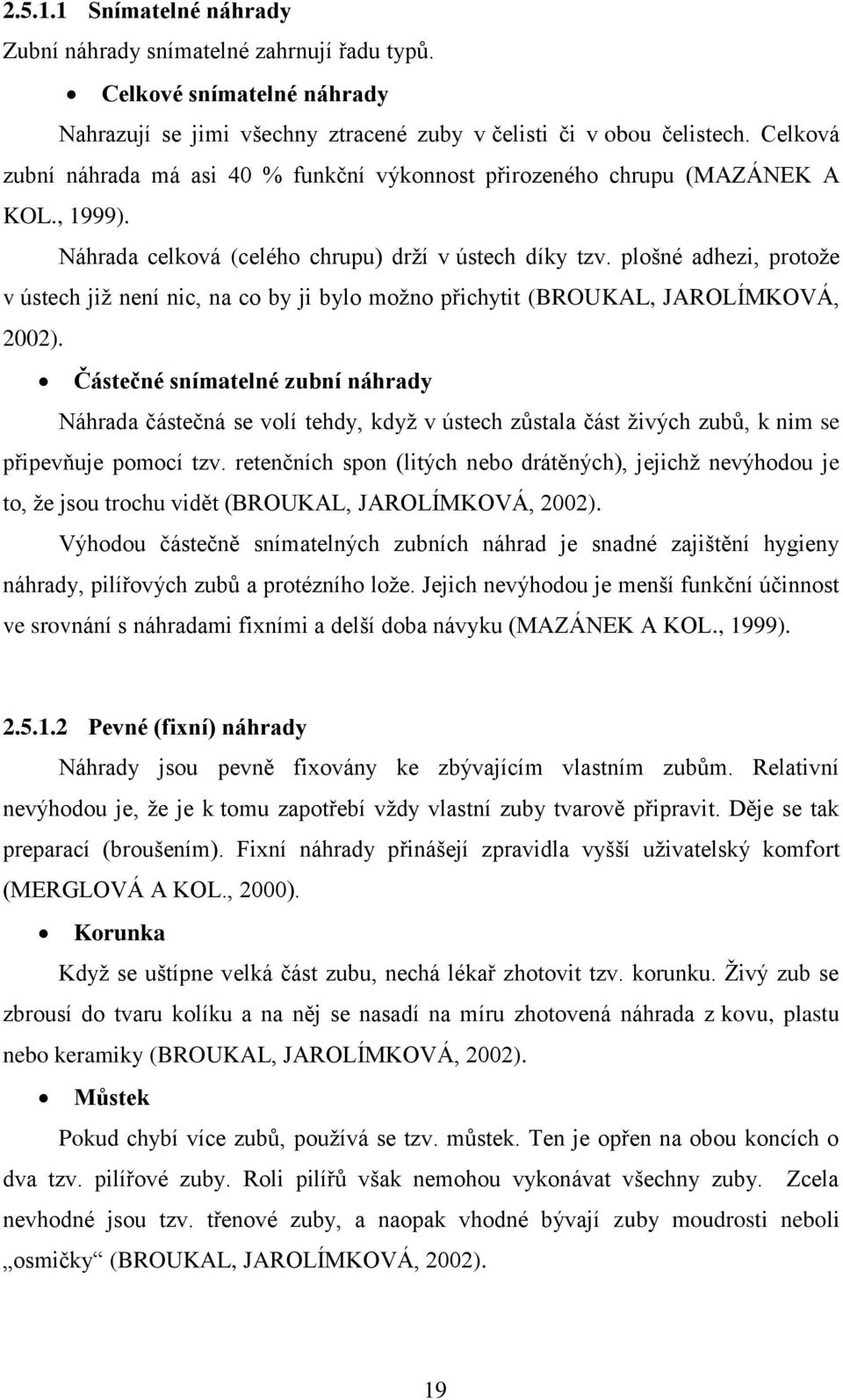 plošné adhezi, protože v ústech již není nic, na co by ji bylo možno přichytit (BROUKAL, JAROLÍMKOVÁ, 2002).