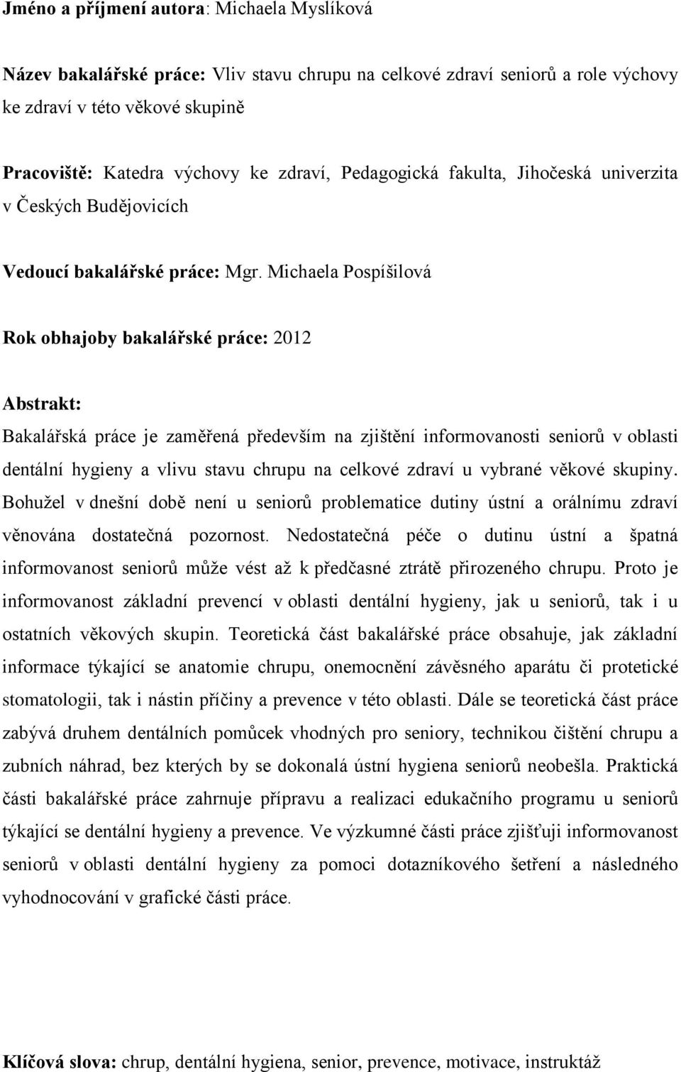 Michaela Pospíšilová Rok obhajoby bakalářské práce: 2012 Abstrakt: Bakalářská práce je zaměřená především na zjištění informovanosti seniorů v oblasti dentální hygieny a vlivu stavu chrupu na celkové