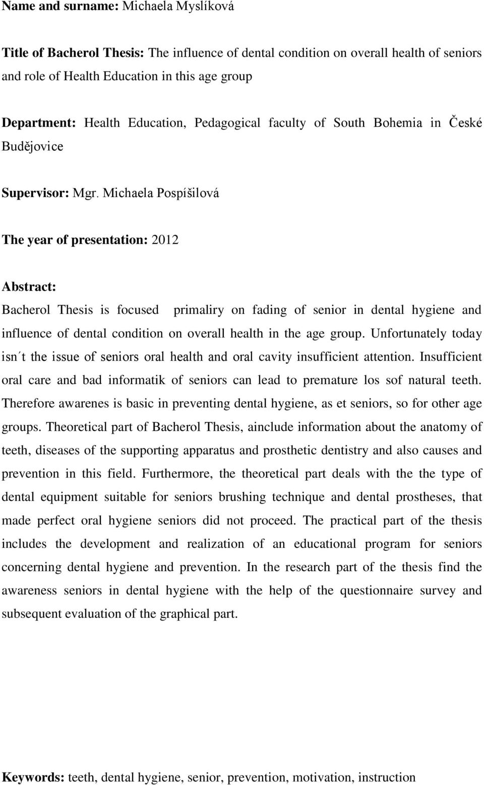 Michaela Pospíšilová The year of presentation: 2012 Abstract: Bacherol Thesis is focused primaliry on fading of senior in dental hygiene and influence of dental condition on overall health in the age