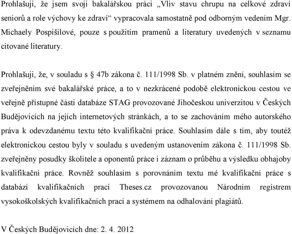 v platném znění, souhlasím se zveřejněním své bakalářské práce, a to v nezkrácené podobě elektronickou cestou ve veřejně přístupné části databáze STAG provozované Jihočeskou univerzitou v Českých