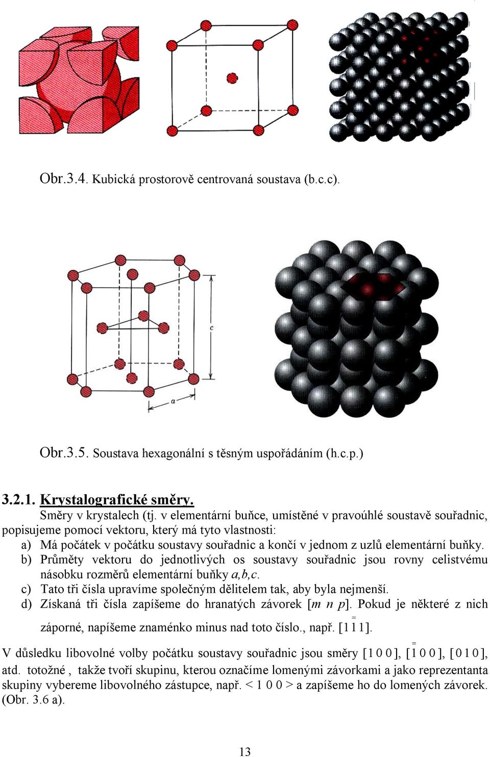 b) Průměty vektoru do jednotlivých os soustavy souřadnic jsou rovny celistvému násobku rozměrů elementární buňky a,b,c. c) Tato tři čísla upravíme společným dělitelem tak, aby byla nejmenší.