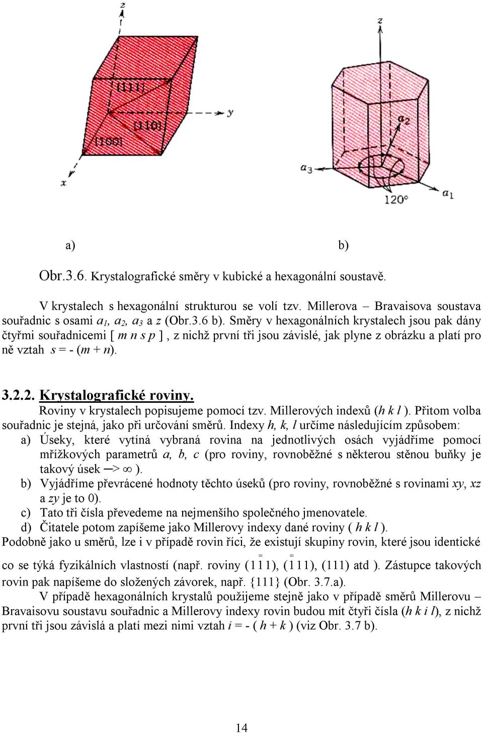 Roviny v krystalech popisujeme pomocí tzv. Millerových indexů (h k l ). Přitom volba souřadnic je stejná, jako při určování směrů.