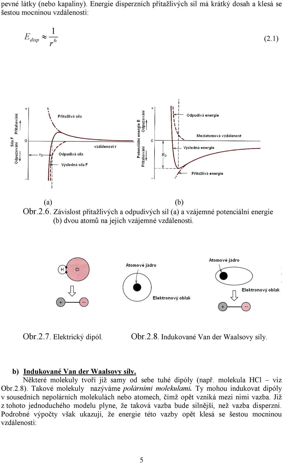 Indukované Van der Waalsovy síly. b) Indukované Van der Waalsovy síly. Některé molekuly tvoří již samy od sebe tuhé dipóly (např. molekula HCl viz Obr.2.8).