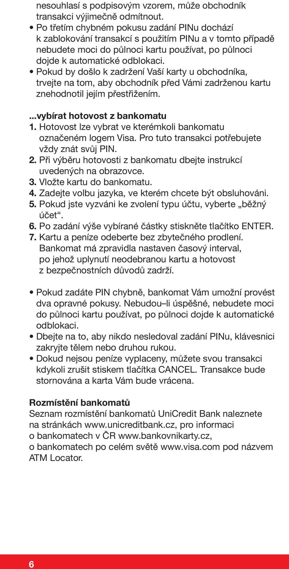 Pokud by došlo k zadržení Vaší karty u obchodníka, trvejte na tom, aby obchodník před Vámi zadrženou kartu znehodnotil jejím přestřižením....vybírat hotovost z bankomatu 1.