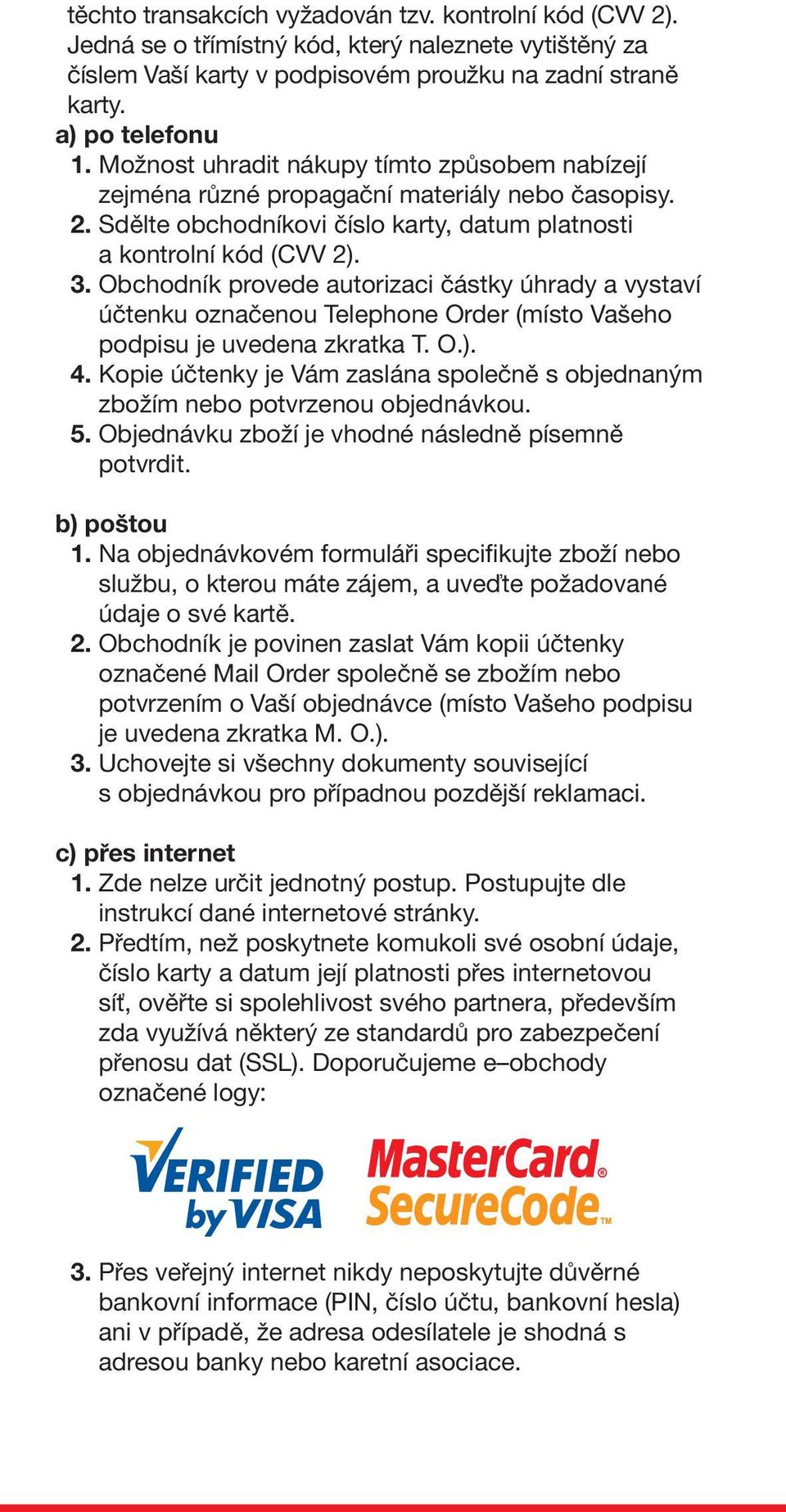 Obchodník provede autorizaci částky úhrady a vystaví účtenku označenou Telephone Order (místo Vašeho podpisu je uvedena zkratka T. O.). 4.