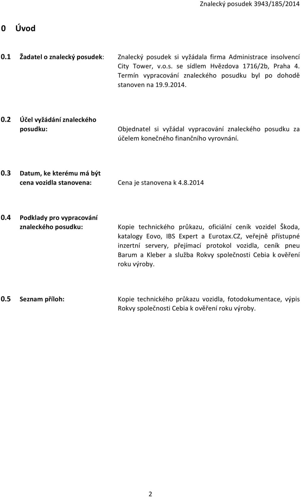 2 Účel vyžádání znaleckého posudku: Objednatel si vyžádal vypracování znaleckého posudku za účelem konečného finančního vyrovnání. 0.