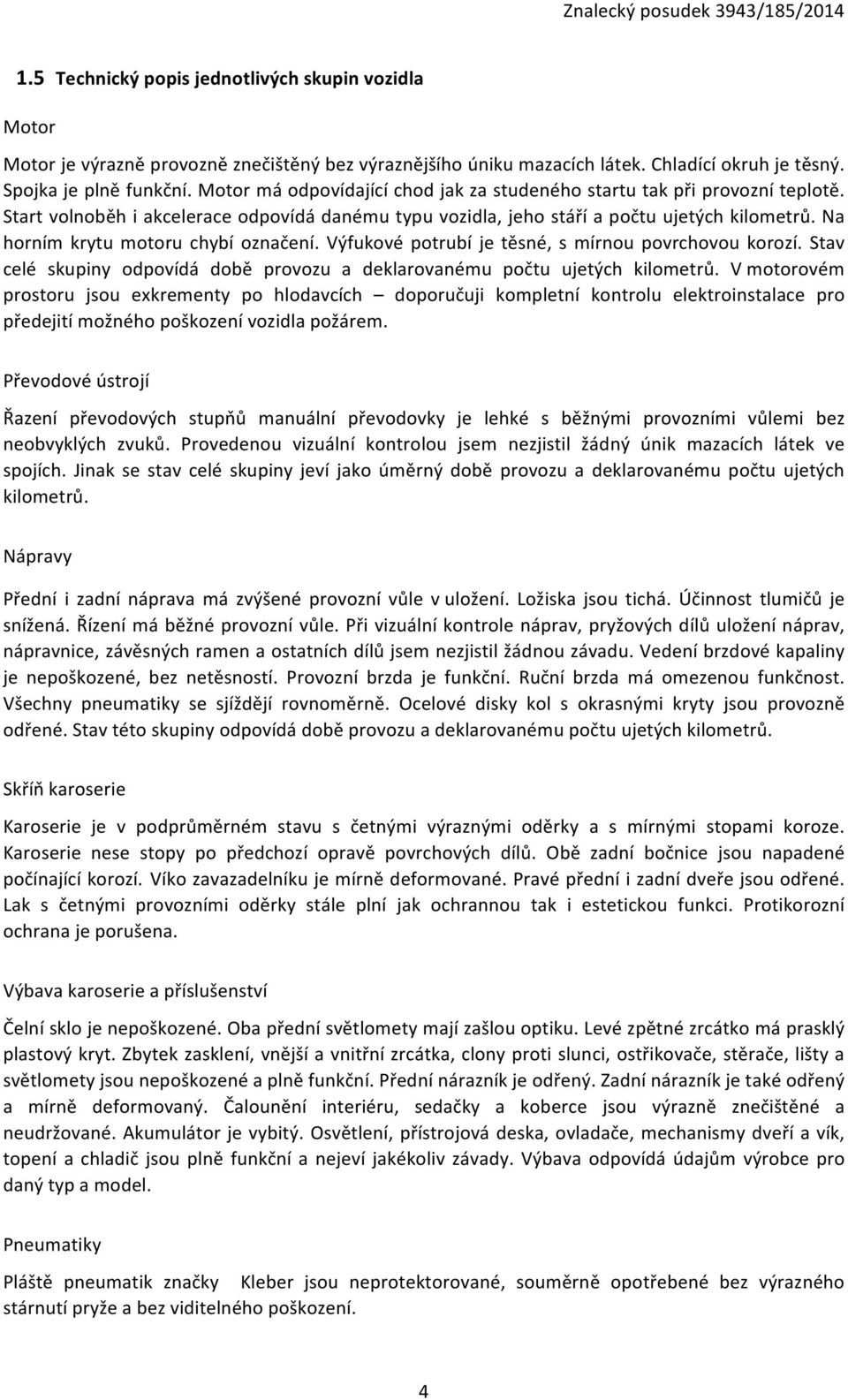 Na horním krytu motoru chybí označení. Výfukové potrubí je těsné, s mírnou povrchovou korozí. Stav celé skupiny odpovídá době provozu a deklarovanému počtu ujetých kilometrů.