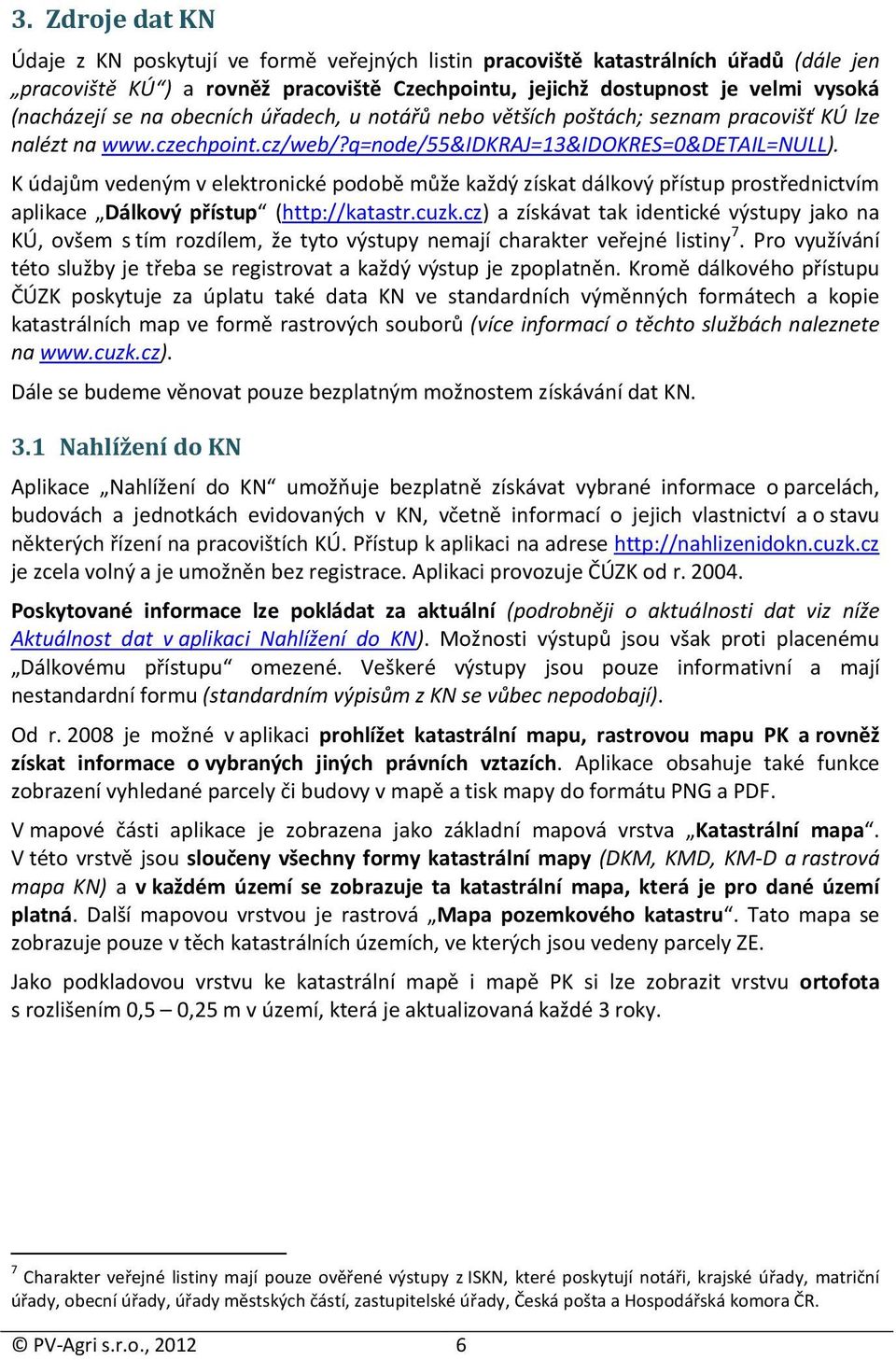 K údajům vedeným v elektronické podobě může každý získat dálkový přístup prostřednictvím aplikace Dálkový přístup (http://katastr.cuzk.