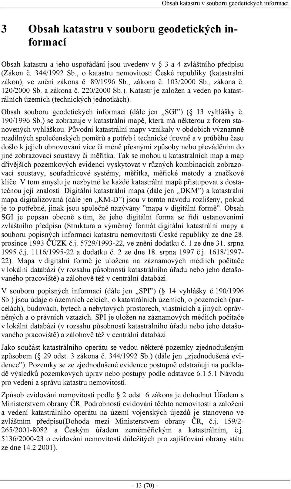 Obsah souboru geodetických informací (dále jen SGI ) ( 13 vyhlášky č. 190/1996 Sb.) se zobrazuje v katastrální mapě, která má některou z forem stanovených vyhláškou.