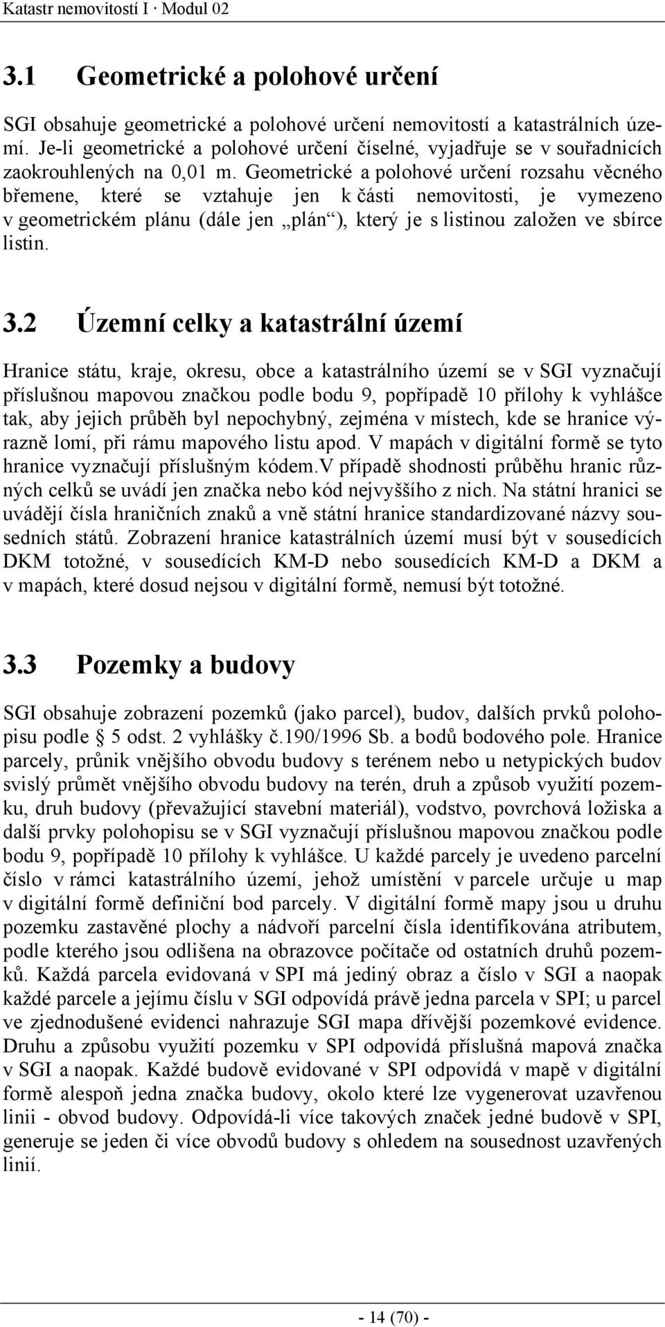 Geometrické a polohové určení rozsahu věcného břemene, které se vztahuje jen k části nemovitosti, je vymezeno v geometrickém plánu (dále jen plán ), který je s listinou založen ve sbírce listin. 3.