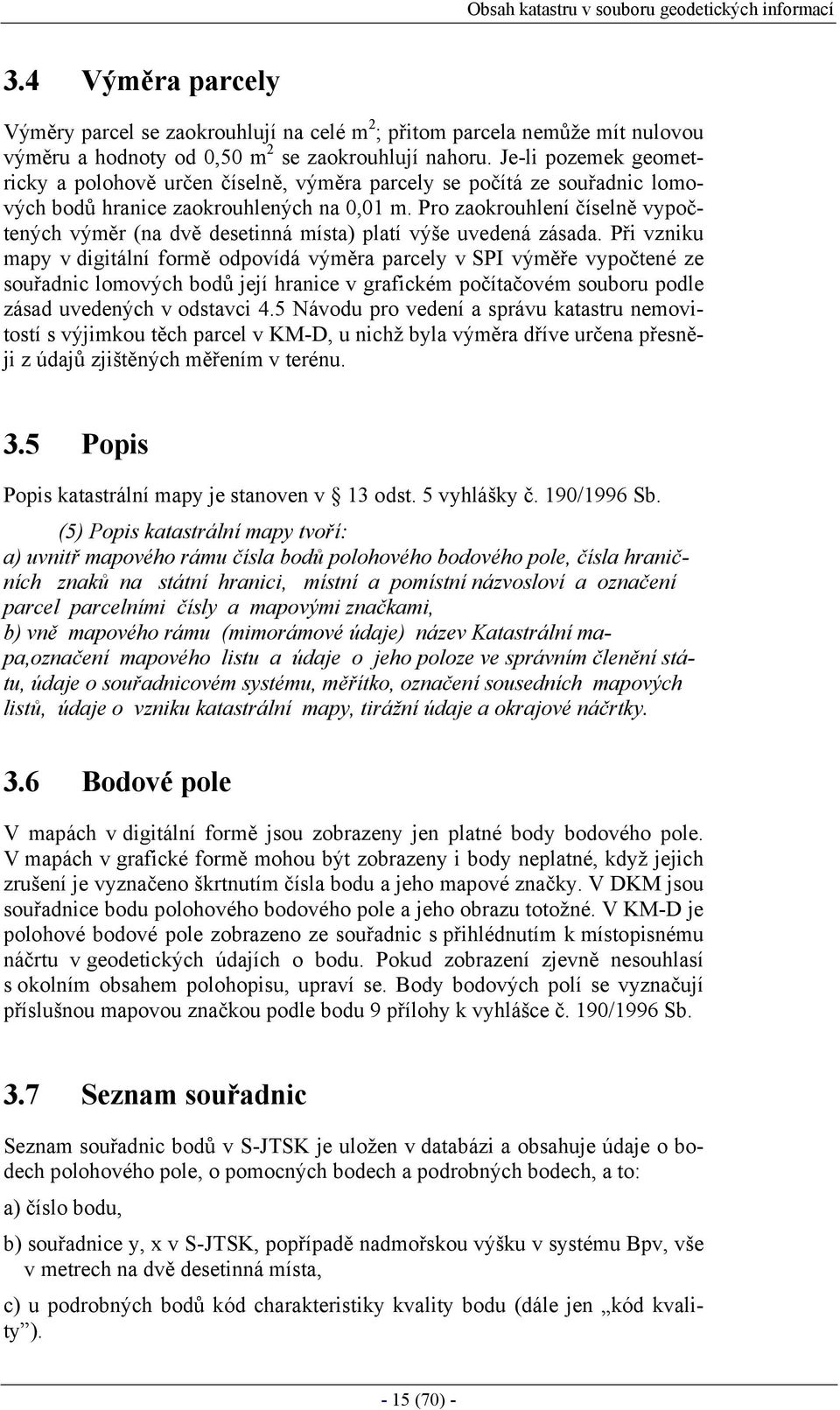 Pro zaokrouhlení číselně vypočtených výměr (na dvě desetinná místa) platí výše uvedená zásada.