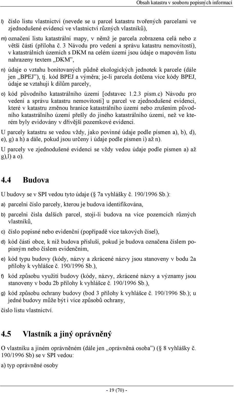 3 Návodu pro vedení a správu katastru nemovitostí), v katastrálních územích s DKM na celém území jsou údaje o mapovém listu nahrazeny textem DKM, n) údaje o vztahu bonitovaných půdně ekologických