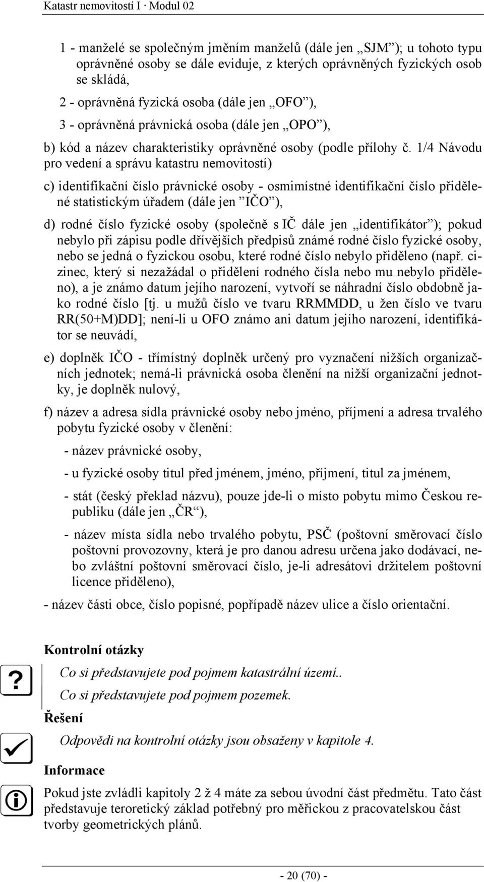 1/4 Návodu pro vedení a správu katastru nemovitostí) c) identifikační číslo právnické osoby - osmimístné identifikační číslo přidělené statistickým úřadem (dále jen IČO ), d) rodné číslo fyzické