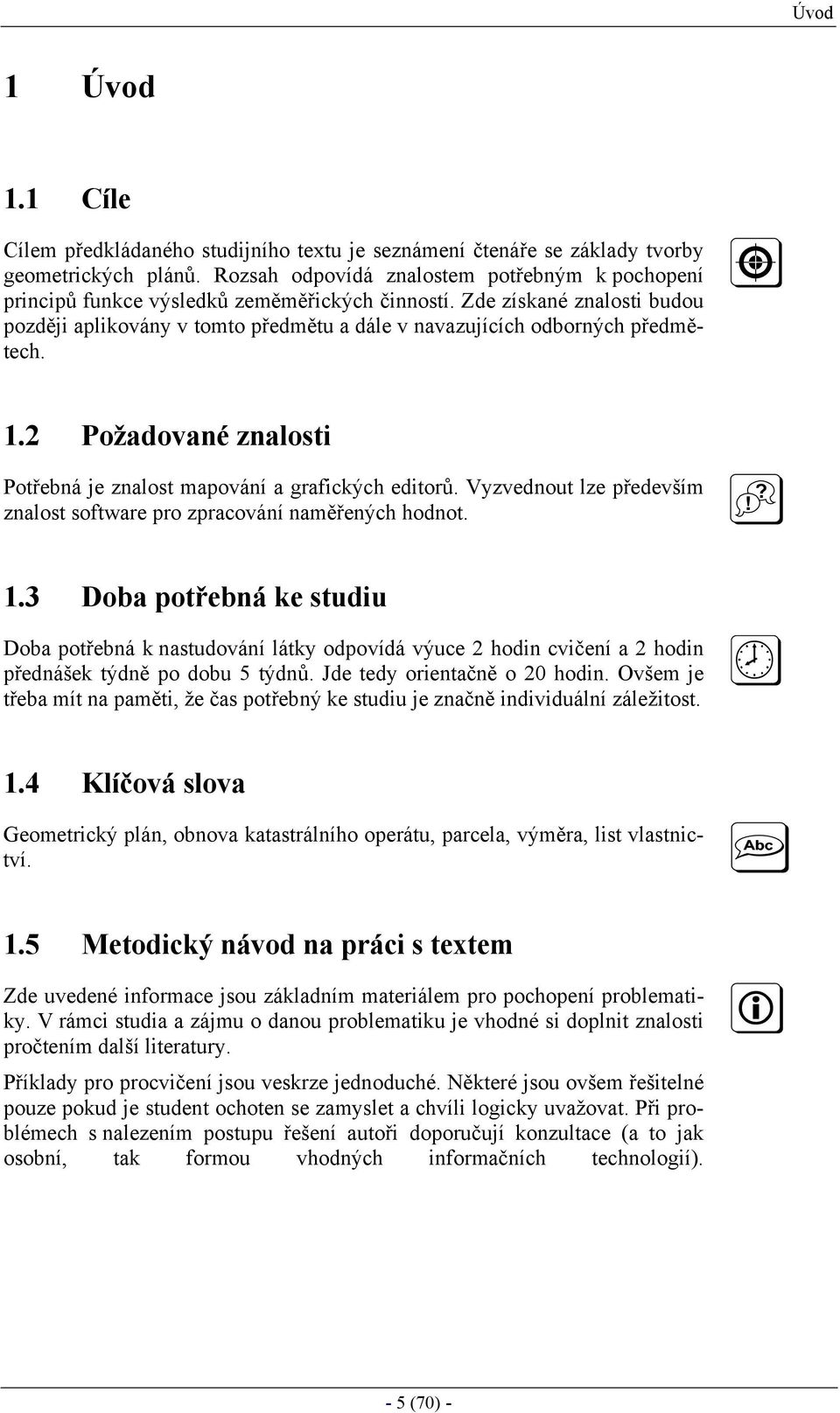 Zde získané znalosti budou později aplikovány v tomto předmětu a dále v navazujících odborných předmětech. 1.2 Požadované znalosti Potřebná je znalost mapování a grafických editorů.