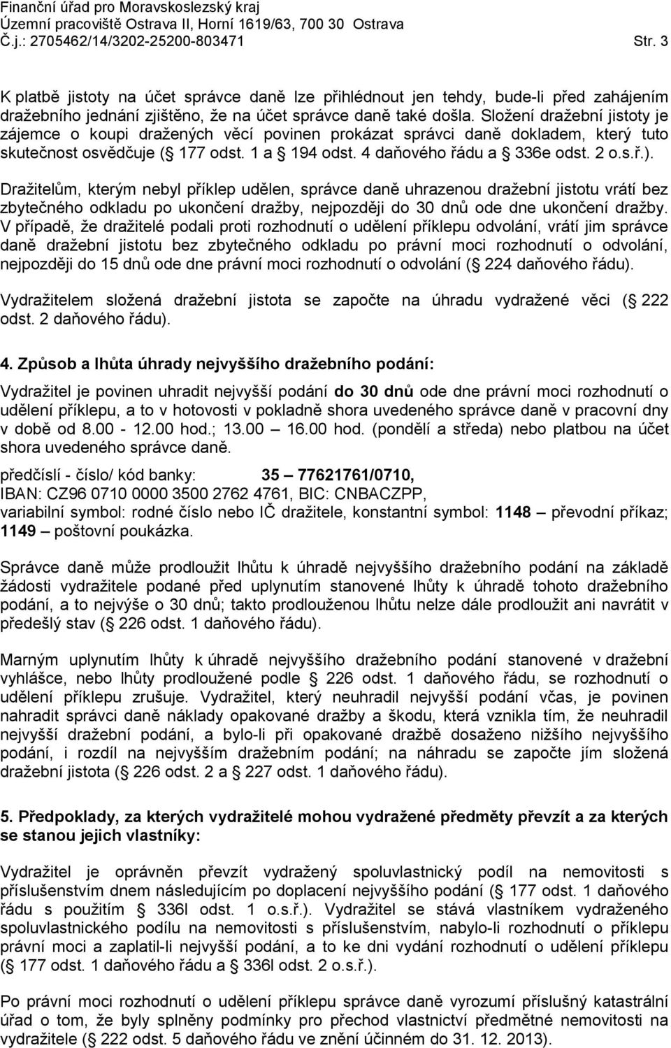 Dražitelům, kterým nebyl příklep udělen, správce daně uhrazenou dražební jistotu vrátí bez zbytečného odkladu po ukončení dražby, nejpozději do 30 dnů ode dne ukončení dražby.