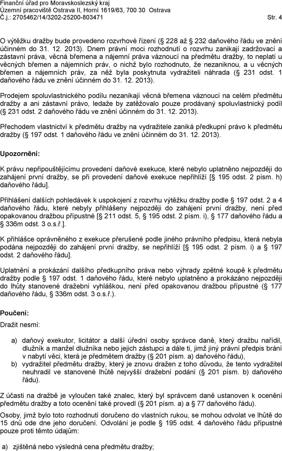 rozhodnuto, že nezaniknou, a u věcných břemen a nájemních práv, za něž byla poskytnuta vydražiteli náhrada ( 231 odst. 1 daňového řádu ve znění účinném do 31. 12. 2013).