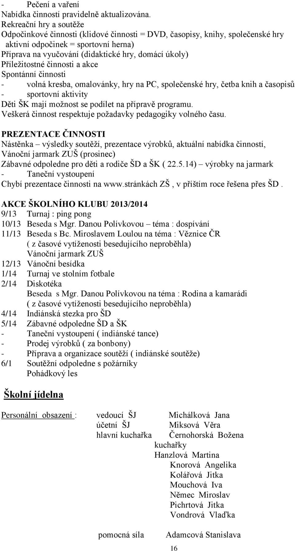 Příležitostné činnosti a akce Spontánní činnosti - volná kresba, omalovánky, hry na PC, společenské hry, četba knih a časopisů - sportovní aktivity Děti ŠK mají možnost se podílet na přípravě