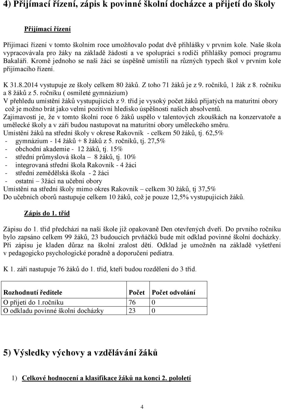 Kromě jednoho se naši žáci se úspěšně umístili na různých typech škol v prvním kole přijímacího řízení. K 31.8.2014 vystupuje ze školy celkem 80 žáků. Z toho 71 žáků je z 9. ročníků, 1 žák z 8.