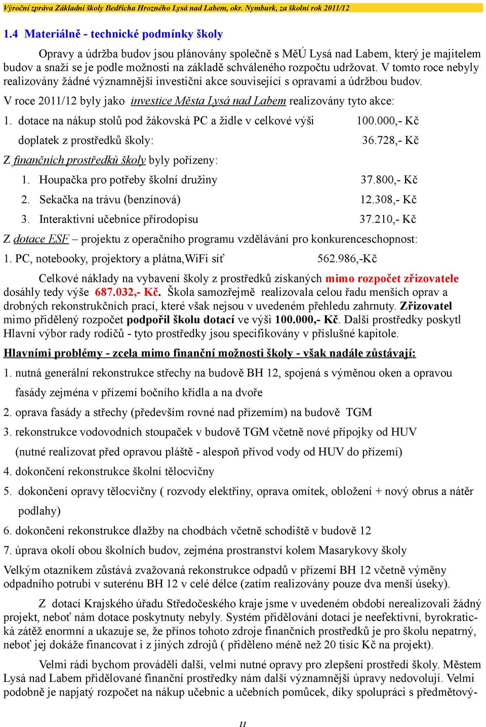 dotace na nákup stolů pod žákovská PC a židle v celkové výši doplatek z prostředků školy:.,- Kč 36.78,- Kč Z finančních prostředků školy byly pořízeny:. Houpačka pro potřeby školní družiny 37.8,- Kč. Sekačka na trávu (benzínová).