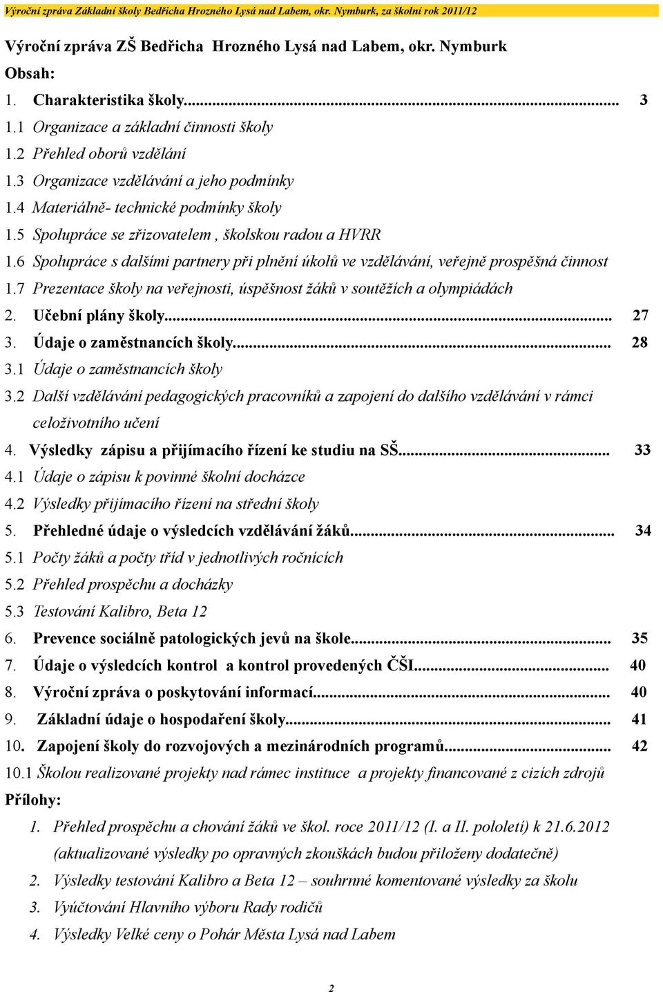 6 Spolupráce s dalšími partnery při plnění úkolů ve vzdělávání, veřejně prospěšná činnost.7 Prezentace školy na veřejnosti, úspěšnost žáků v soutěžích a olympiádách. Učební plány školy... 7 3.