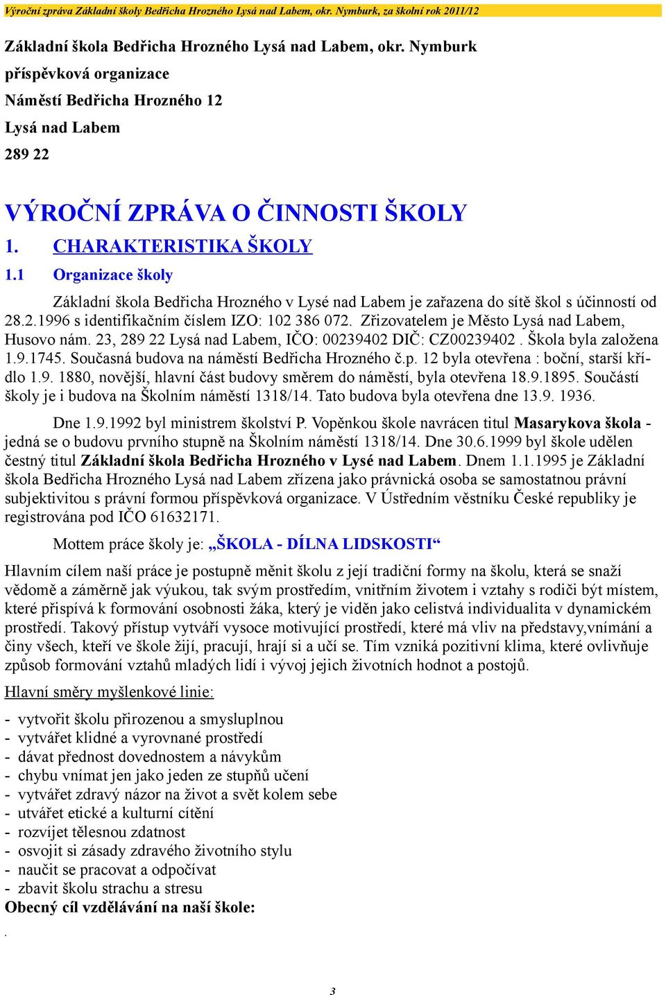 3, 89 Lysá nad Labem, IČO: 394 DIČ: CZ394. Škola byla založena.9.745. Současná budova na náměstí Bedřicha Hrozného č.p. byla otevřena : boční, starší křídlo.9. 88, novější, hlavní část budovy směrem do náměstí, byla otevřena 8.