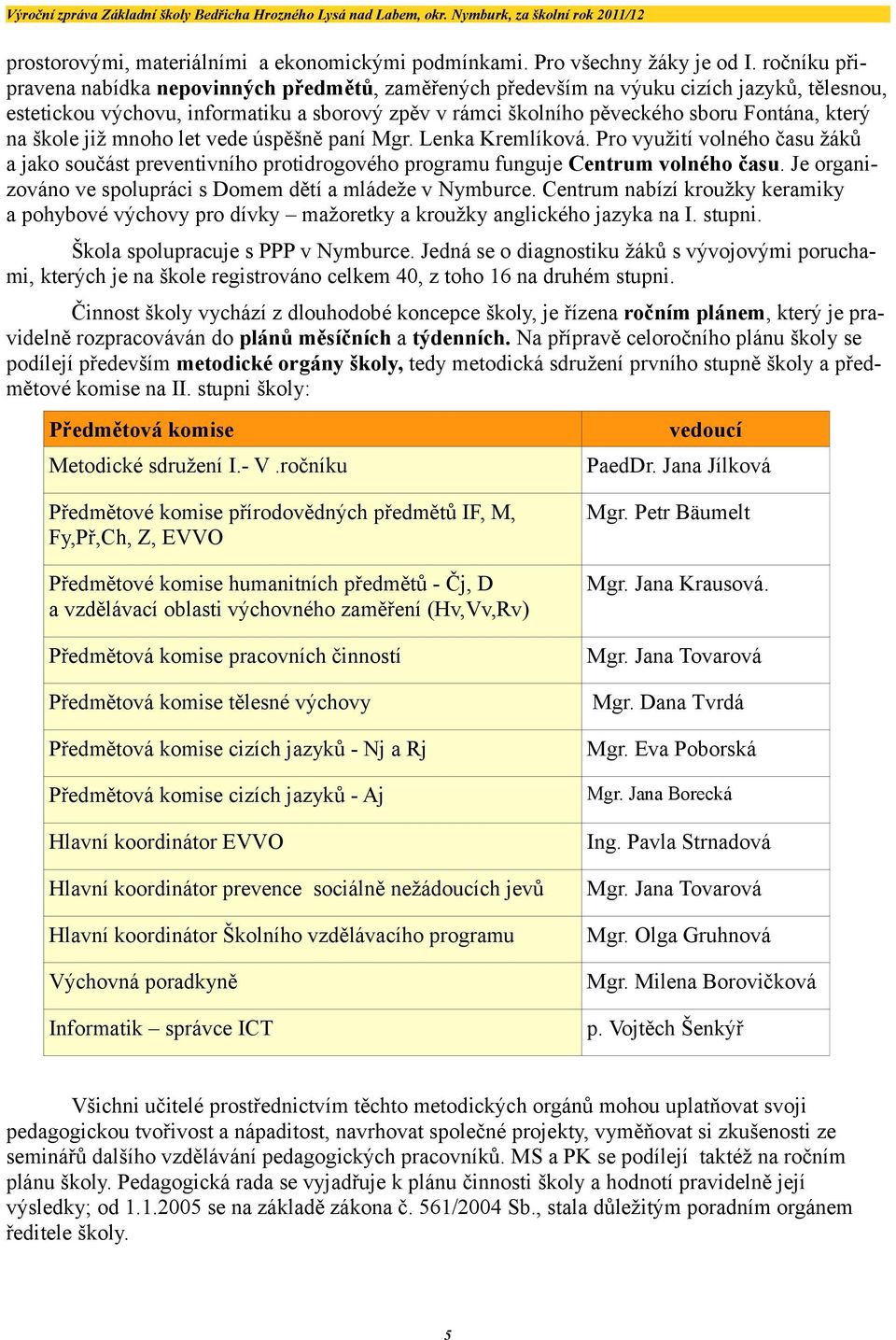 na škole již mnoho let vede úspěšně paní Mgr. Lenka Kremlíková. Pro využití volného času žáků a jako součást preventivního protidrogového programu funguje Centrum volného času.