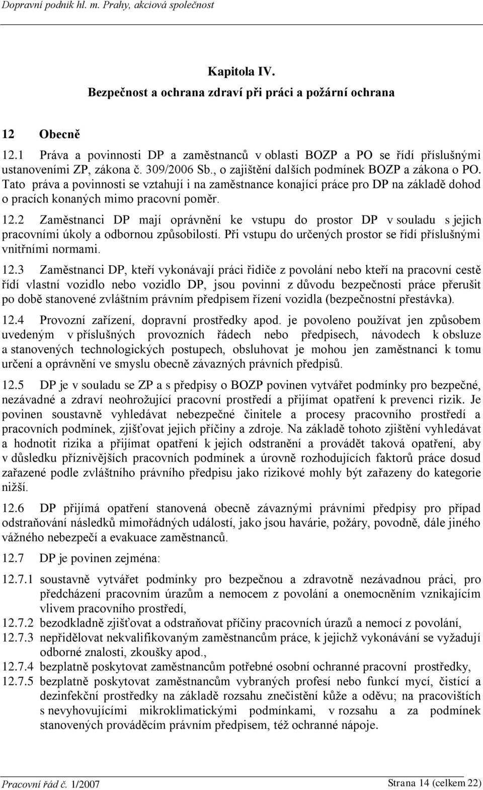 2 Zaměstnanci DP mají oprávnění ke vstupu do prostor DP v souladu s jejich pracovními úkoly a odbornou způsobilostí. Při vstupu do určených prostor se řídí příslušnými vnitřními normami. 12.