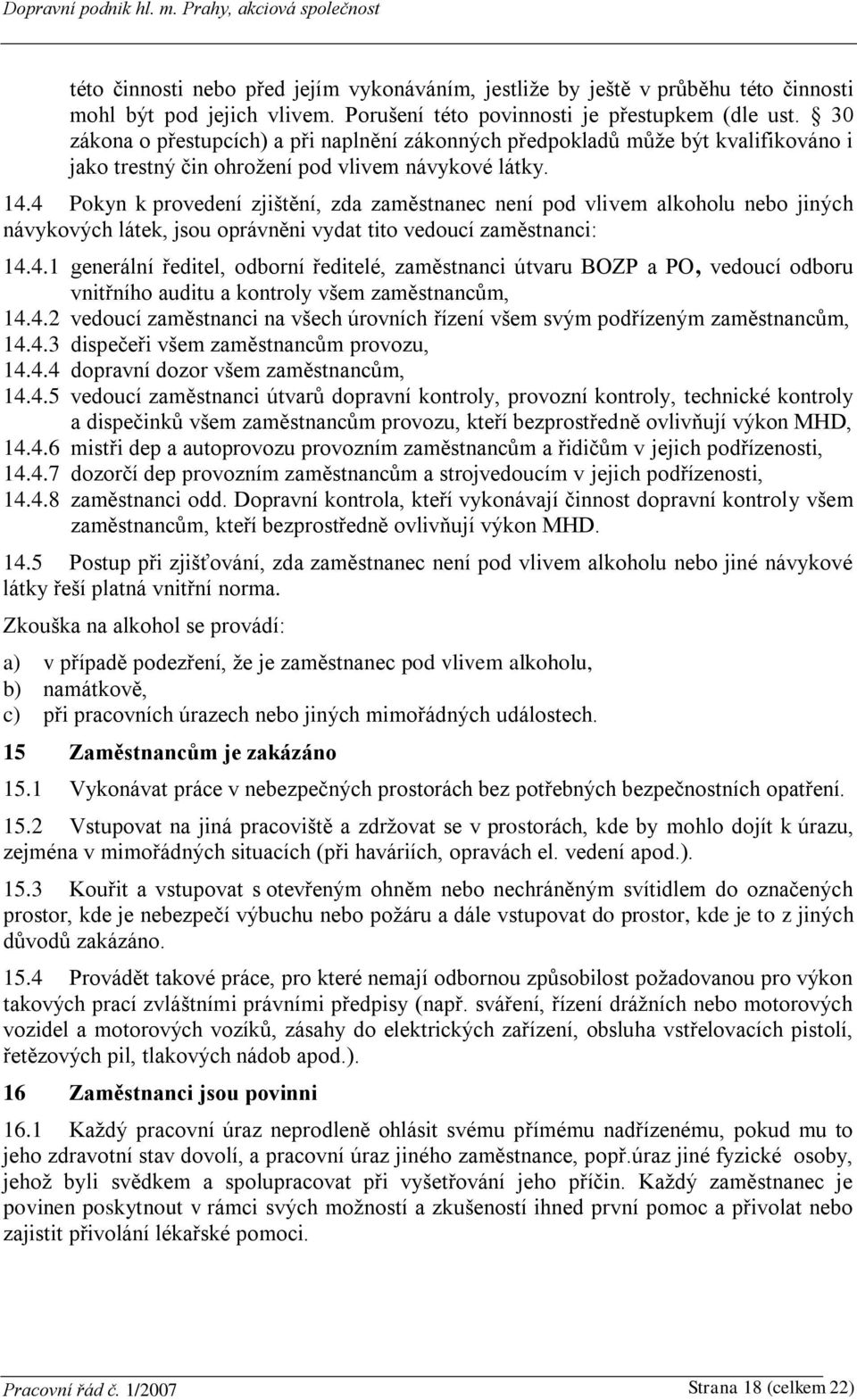 4 Pokyn k provedení zjištění, zda zaměstnanec není pod vlivem alkoholu nebo jiných návykových látek, jsou oprávněni vydat tito vedoucí zaměstnanci: 14.4.1 generální ředitel, odborní ředitelé, zaměstnanci útvaru BOZP a PO, vedoucí odboru vnitřního auditu a kontroly všem zaměstnancům, 14.