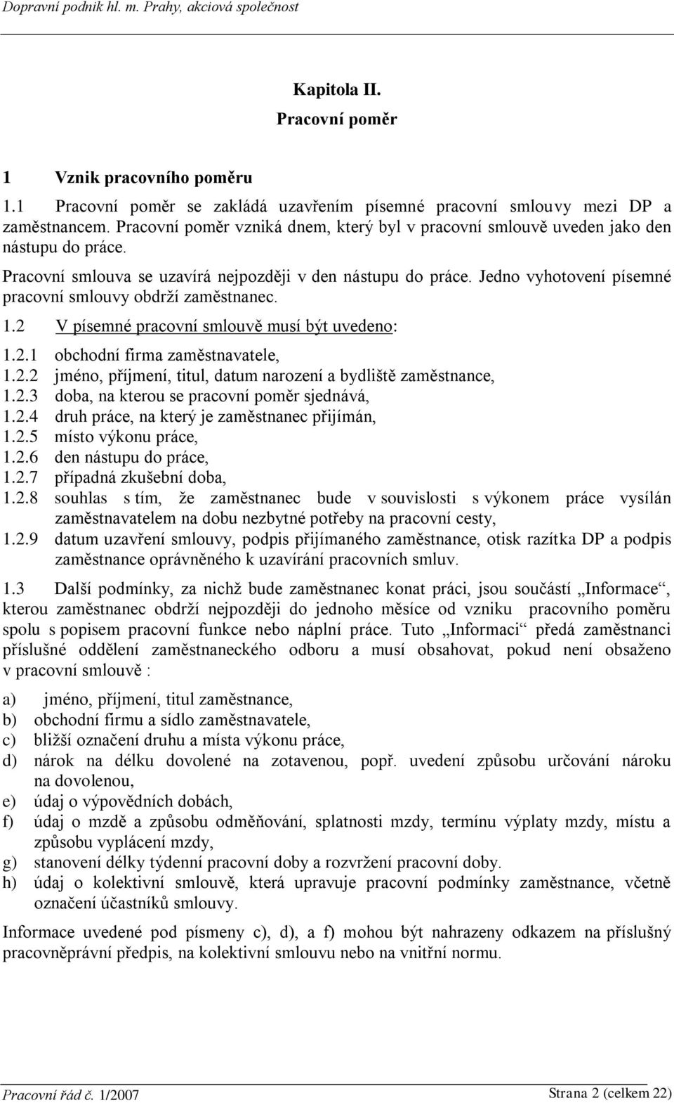 Jedno vyhotovení písemné pracovní smlouvy obdrží zaměstnanec. 1.2 V písemné pracovní smlouvě musí být uvedeno: 1.2.1 obchodní firma zaměstnavatele, 1.2.2 jméno, příjmení, titul, datum narození a bydliště zaměstnance, 1.